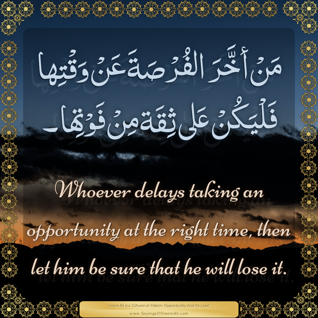 Whoever delays taking an opportunity at the right time, then let him be...